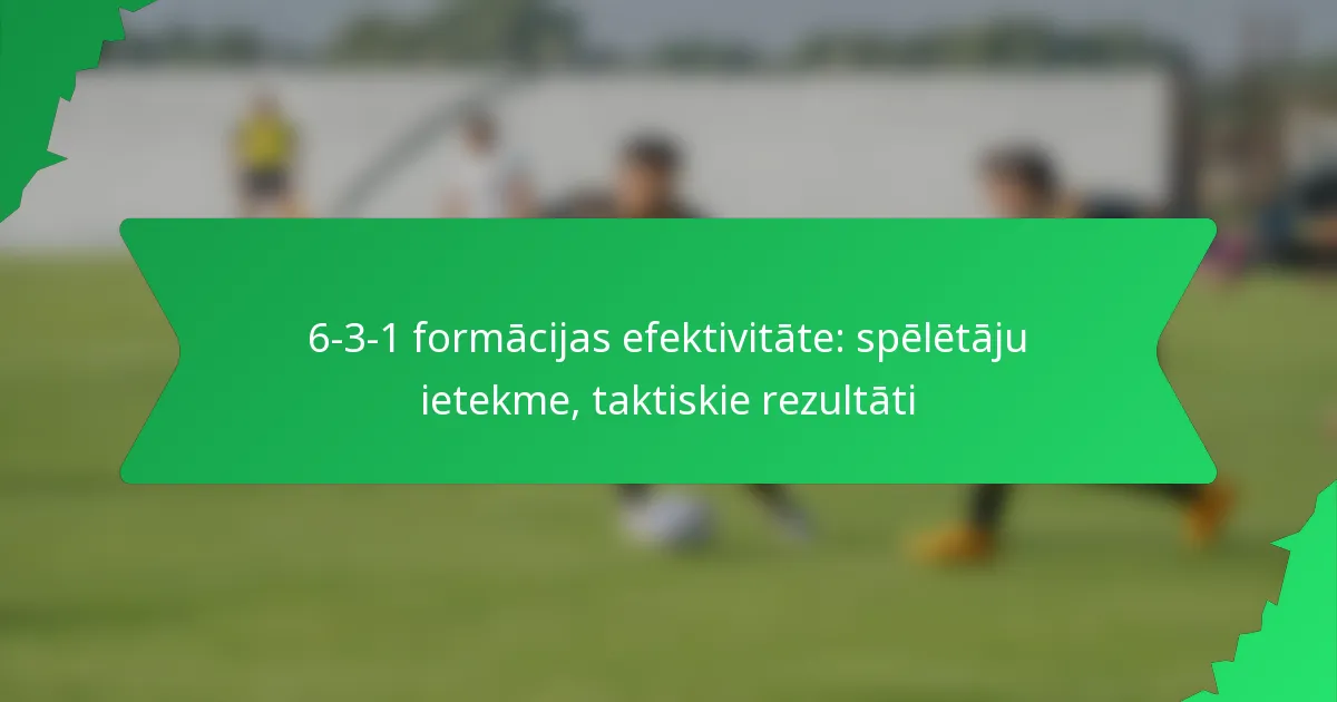 6-3-1 formācijas efektivitāte: spēlētāju ietekme, taktiskie rezultāti