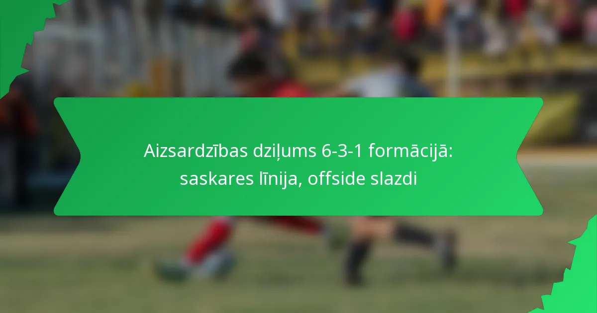 Aizsardzības dziļums 6-3-1 formācijā: saskares līnija, offside slazdi