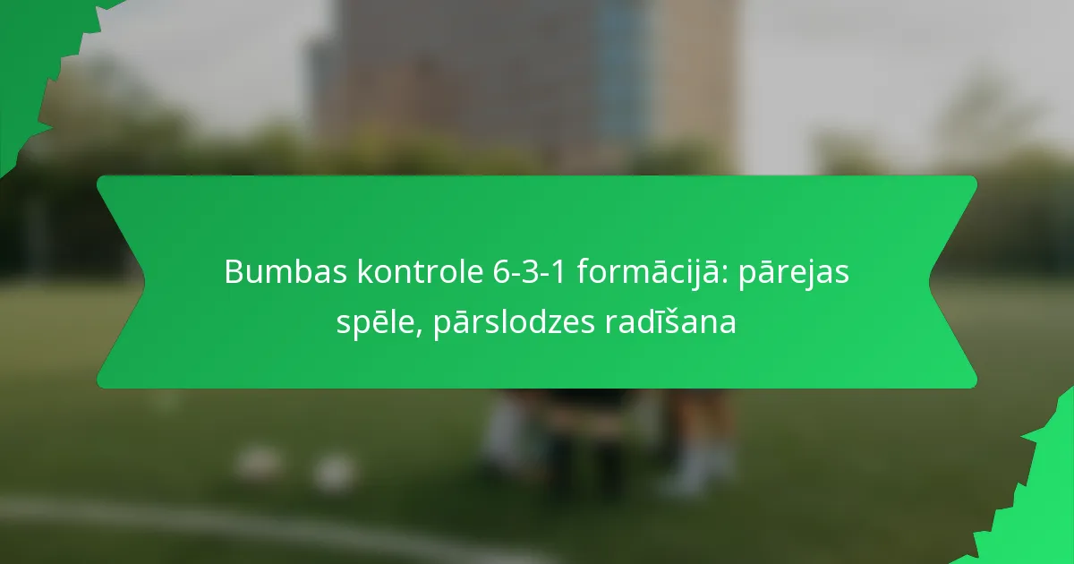 Bumbas kontrole 6-3-1 formācijā: pārejas spēle, pārslodzes radīšana