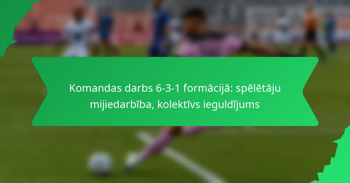 Komandas darbs 6-3-1 formācijā: spēlētāju mijiedarbība, kolektīvs ieguldījums