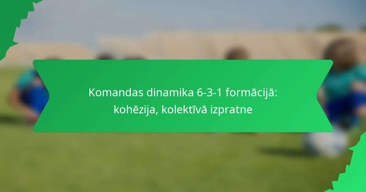 Komandas dinamika 6-3-1 formācijā: kohēzija, kolektīvā izpratne