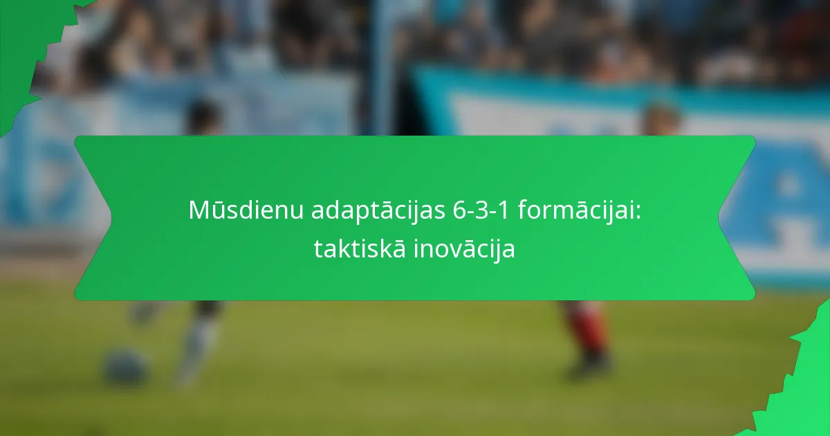 Mūsdienu adaptācijas 6-3-1 formācijai: taktiskā inovācija