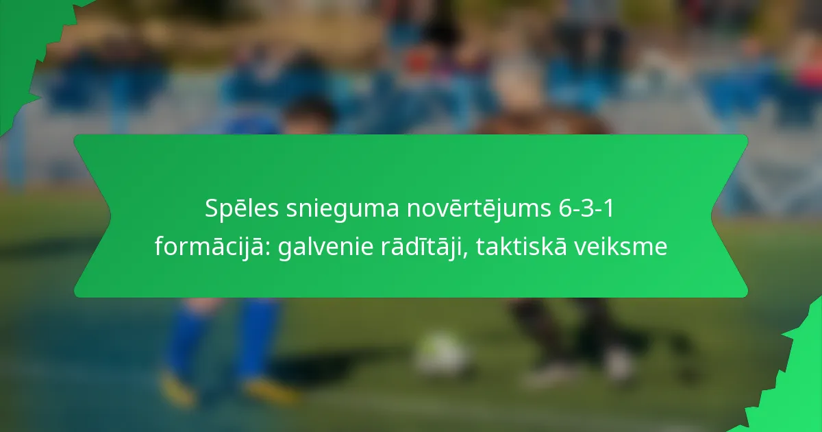 Spēles snieguma novērtējums 6-3-1 formācijā: galvenie rādītāji, taktiskā veiksme
