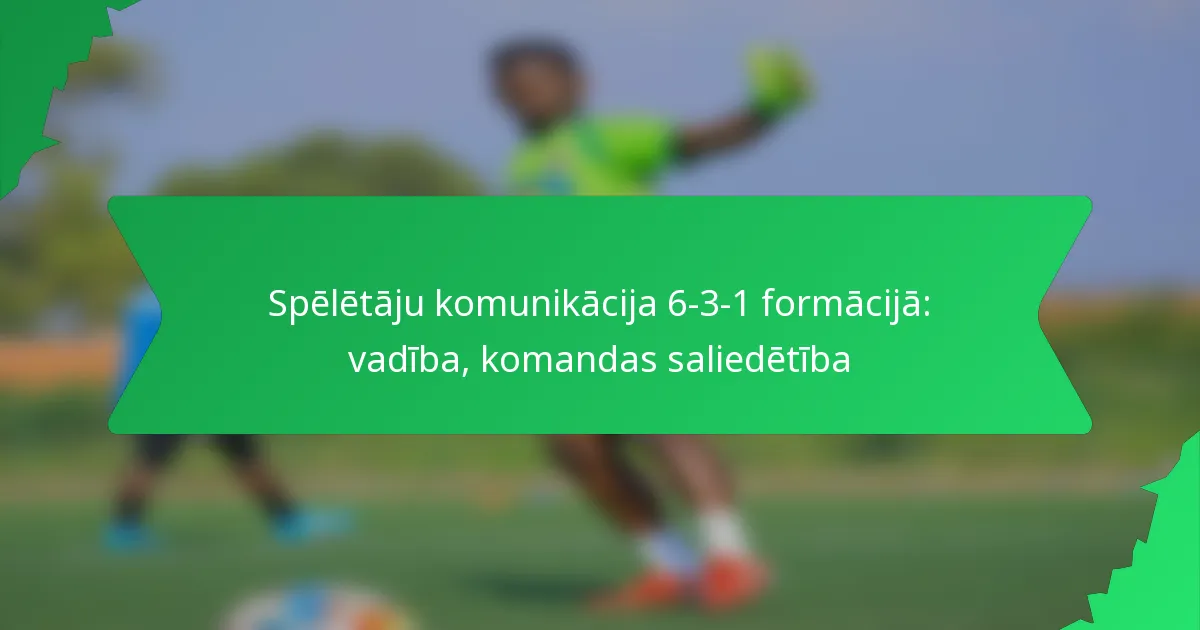 Spēlētāju komunikācija 6-3-1 formācijā: vadība, komandas saliedētība