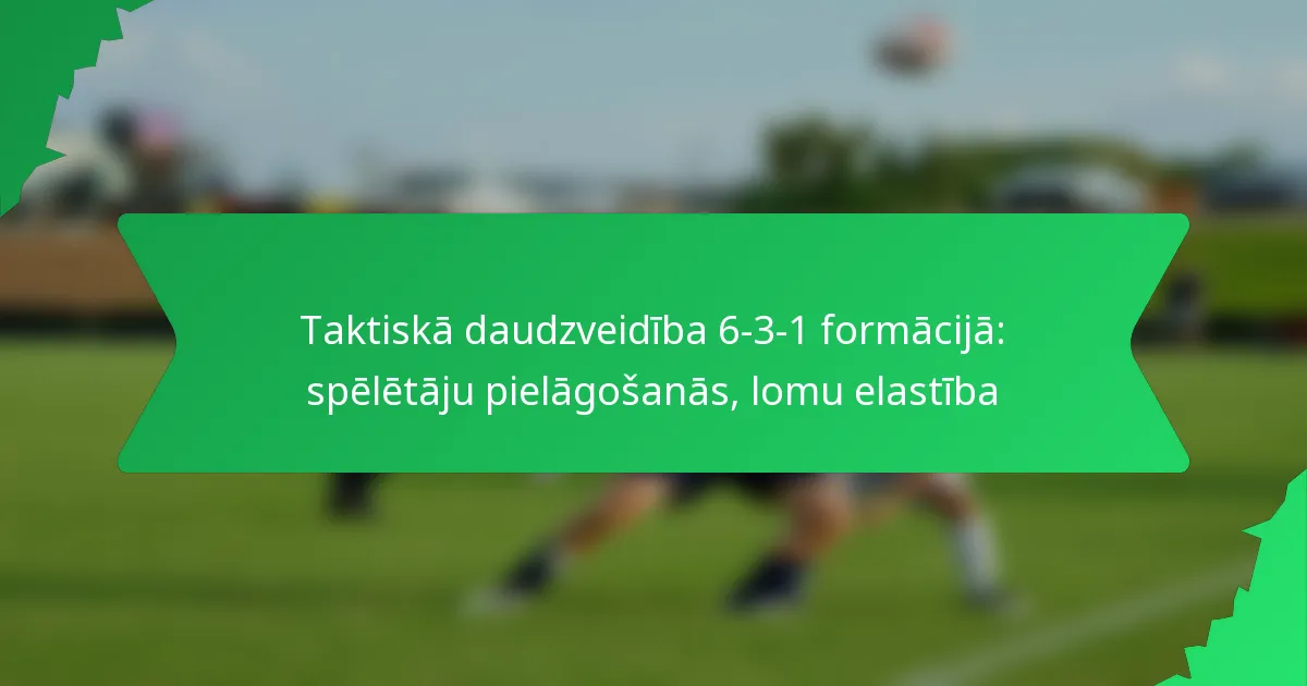 Taktiskā daudzveidība 6-3-1 formācijā: spēlētāju pielāgošanās, lomu elastība