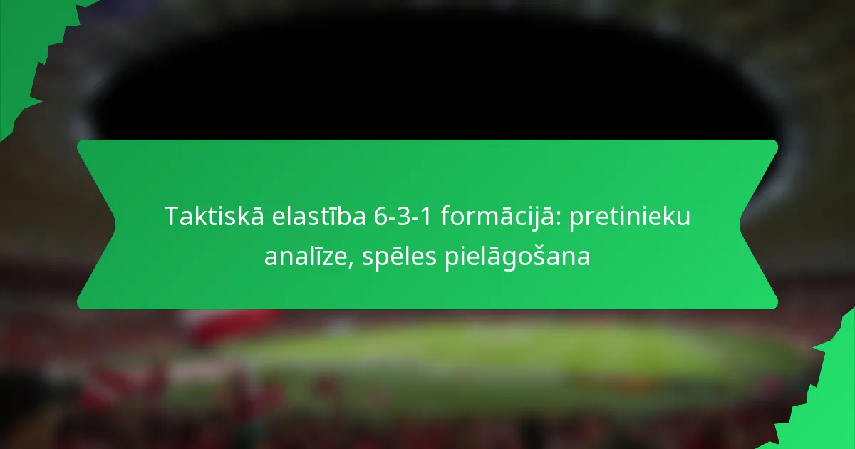 Taktiskā elastība 6-3-1 formācijā: pretinieku analīze, spēles pielāgošana