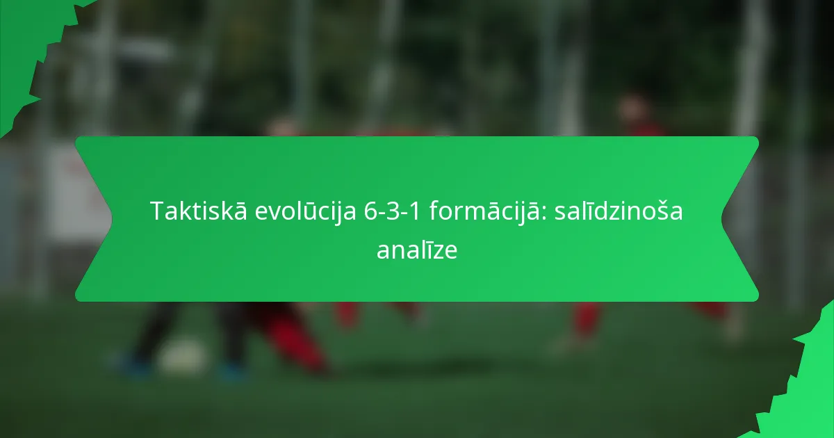Taktiskā evolūcija 6-3-1 formācijā: salīdzinoša analīze