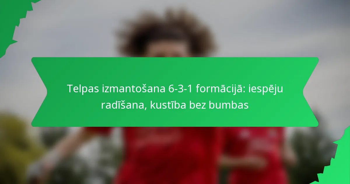 Telpas izmantošana 6-3-1 formācijā: iespēju radīšana, kustība bez bumbas