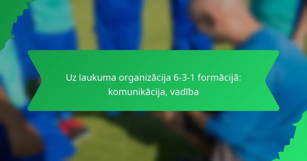 Uz laukuma organizācija 6-3-1 formācijā: komunikācija, vadība