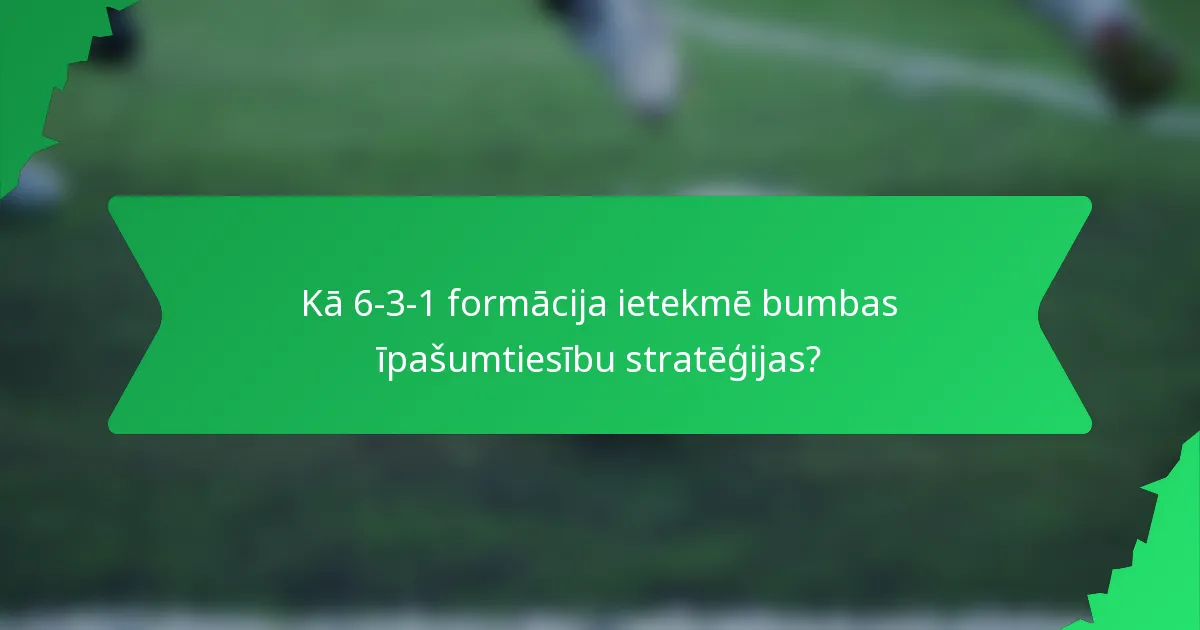 Kā 6-3-1 formācija ietekmē bumbas īpašumtiesību stratēģijas?