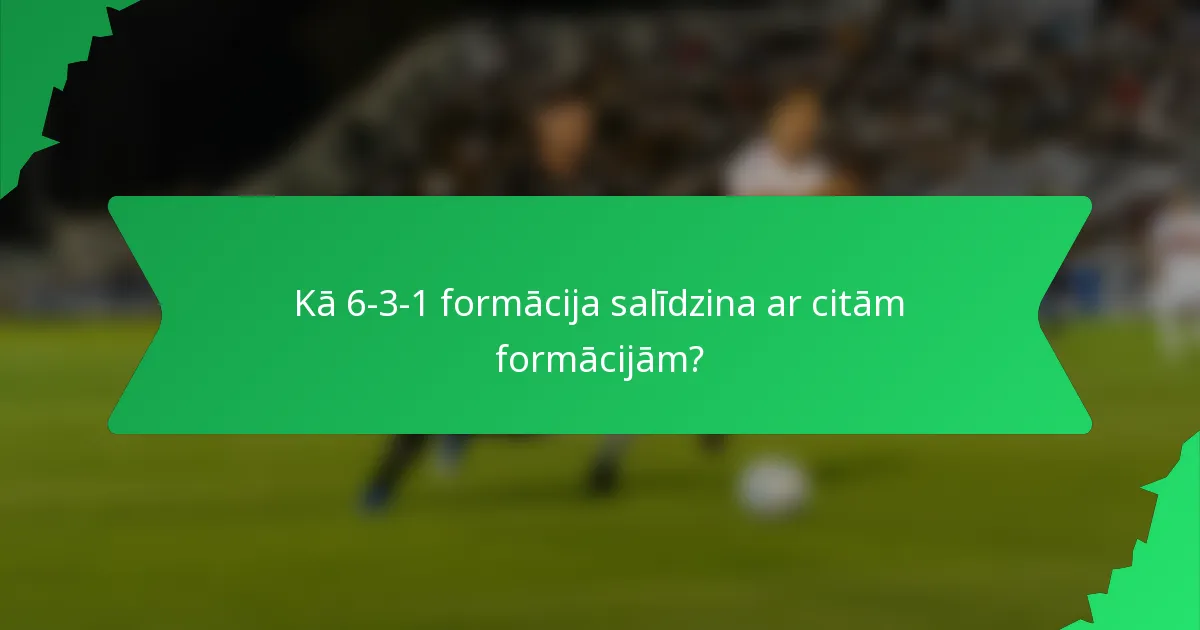 Kā 6-3-1 formācija salīdzina ar citām formācijām?