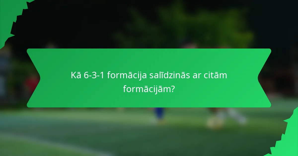 Kā 6-3-1 formācija salīdzinās ar citām formācijām?