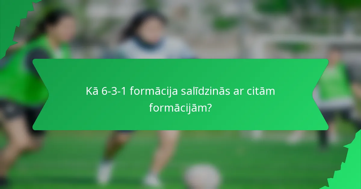 Kā 6-3-1 formācija salīdzinās ar citām formācijām?