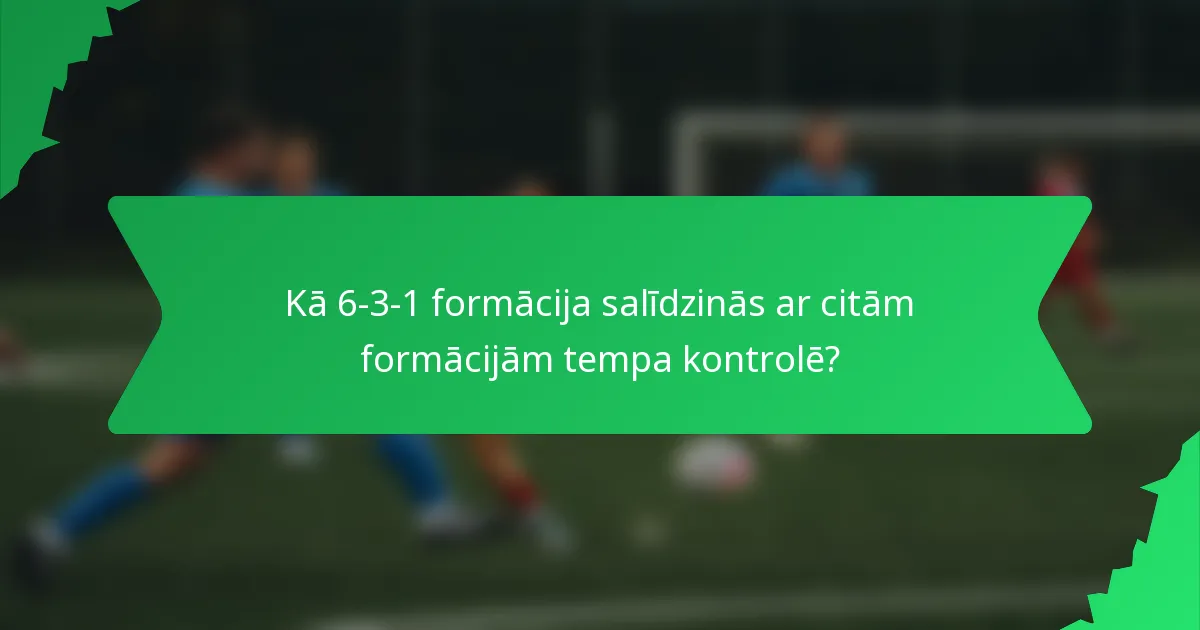 Kā 6-3-1 formācija salīdzinās ar citām formācijām tempa kontrolē?