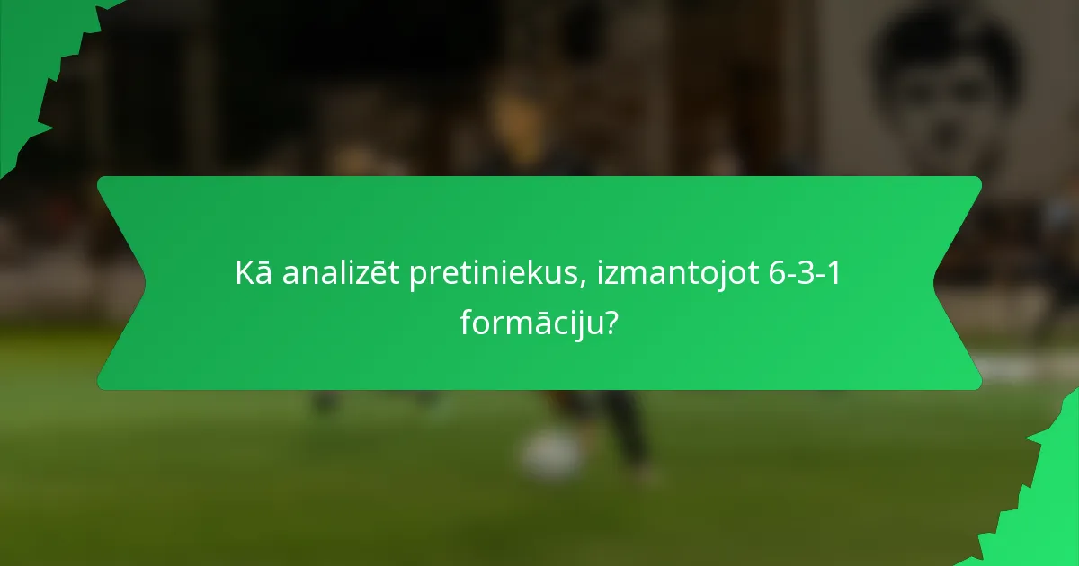 Kā analizēt pretiniekus, izmantojot 6-3-1 formāciju?