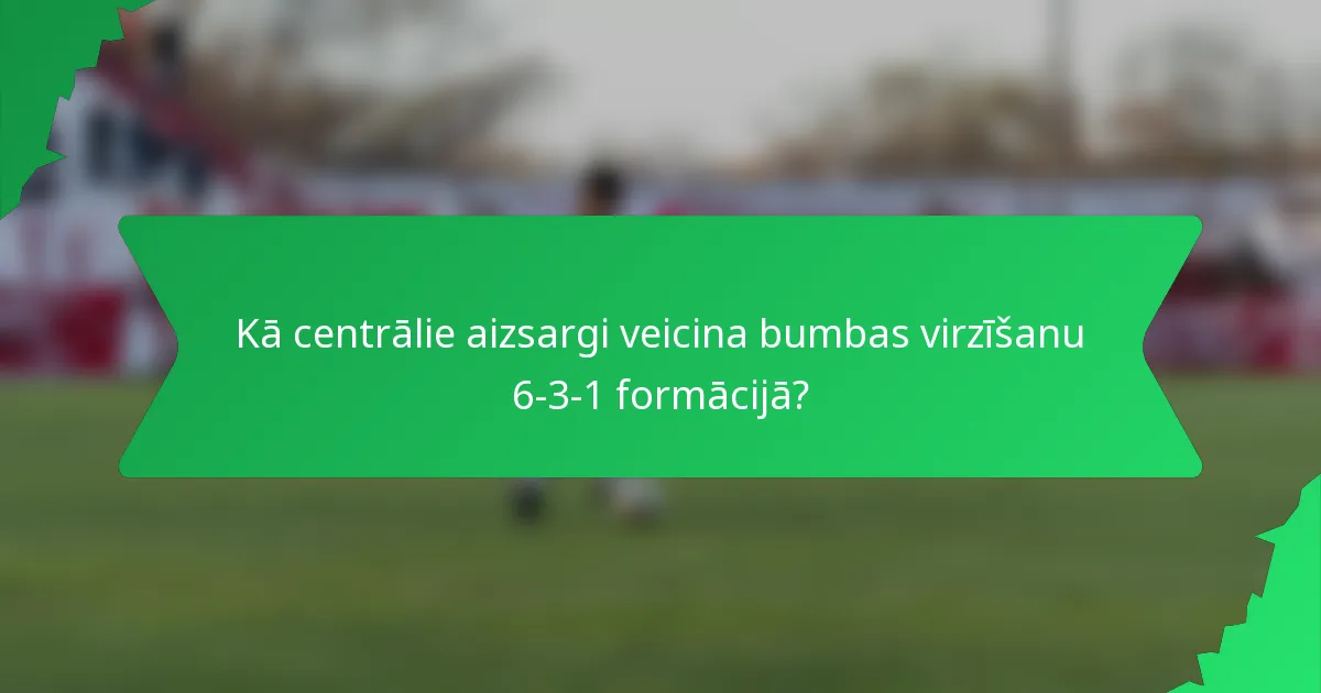 Kā centrālie aizsargi veicina bumbas virzīšanu 6-3-1 formācijā?