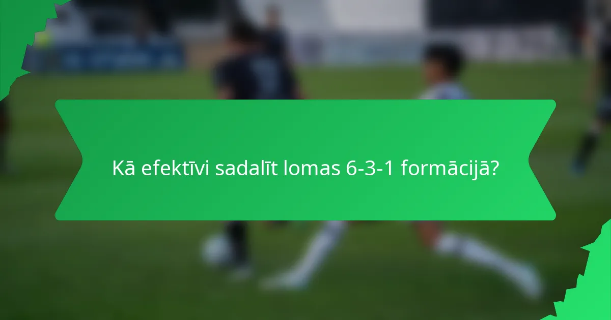 Kā efektīvi sadalīt lomas 6-3-1 formācijā?