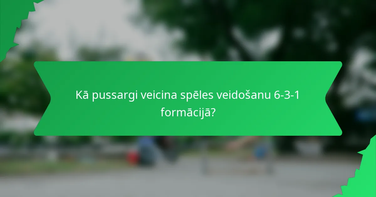 Kā pussargi veicina spēles veidošanu 6-3-1 formācijā?