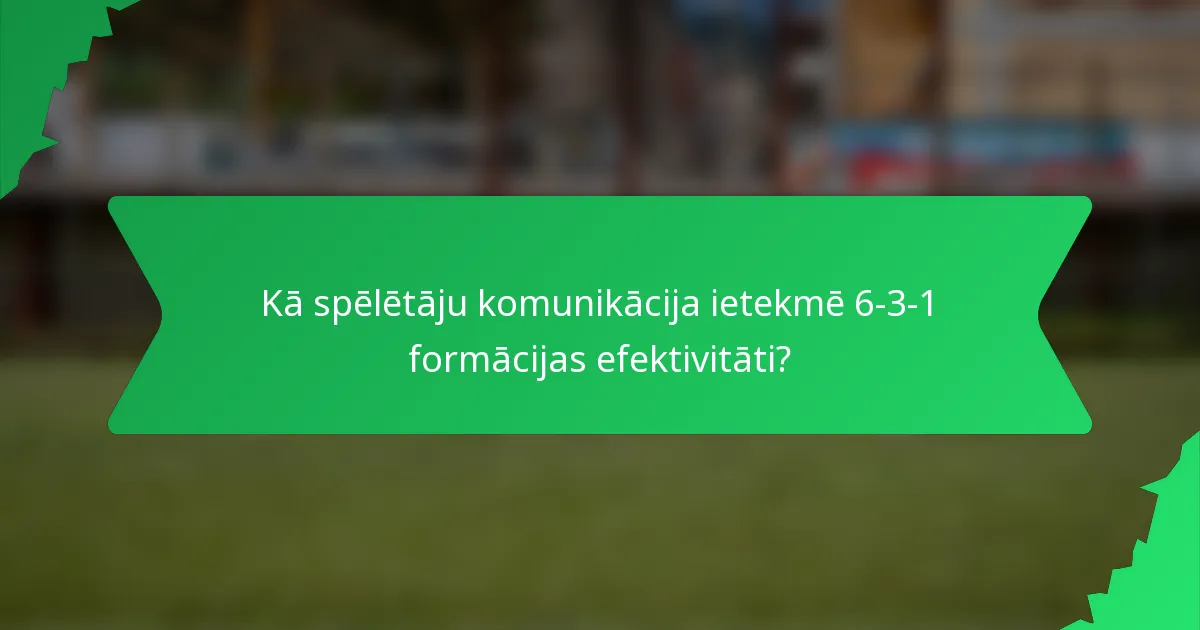 Kā spēlētāju komunikācija ietekmē 6-3-1 formācijas efektivitāti?