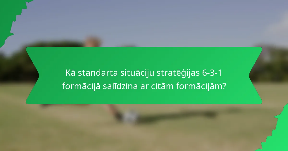Kā standarta situāciju stratēģijas 6-3-1 formācijā salīdzina ar citām formācijām?