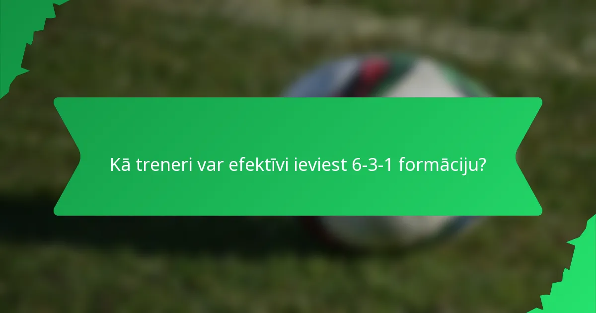 Kā treneri var efektīvi ieviest 6-3-1 formāciju?