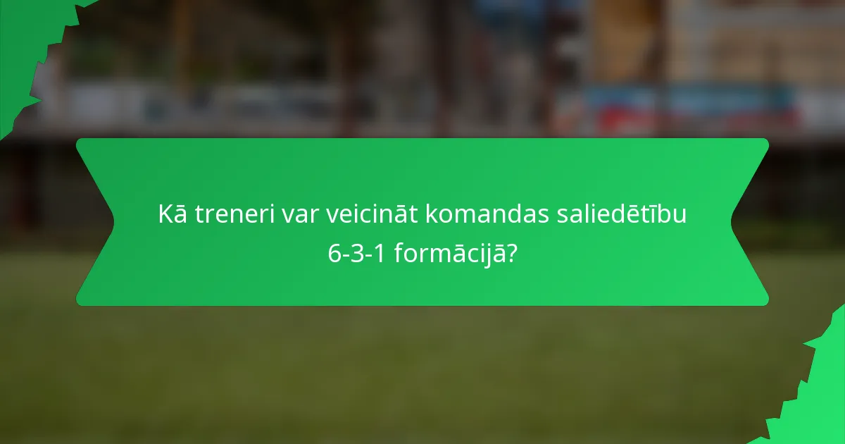 Kā treneri var veicināt komandas saliedētību 6-3-1 formācijā?