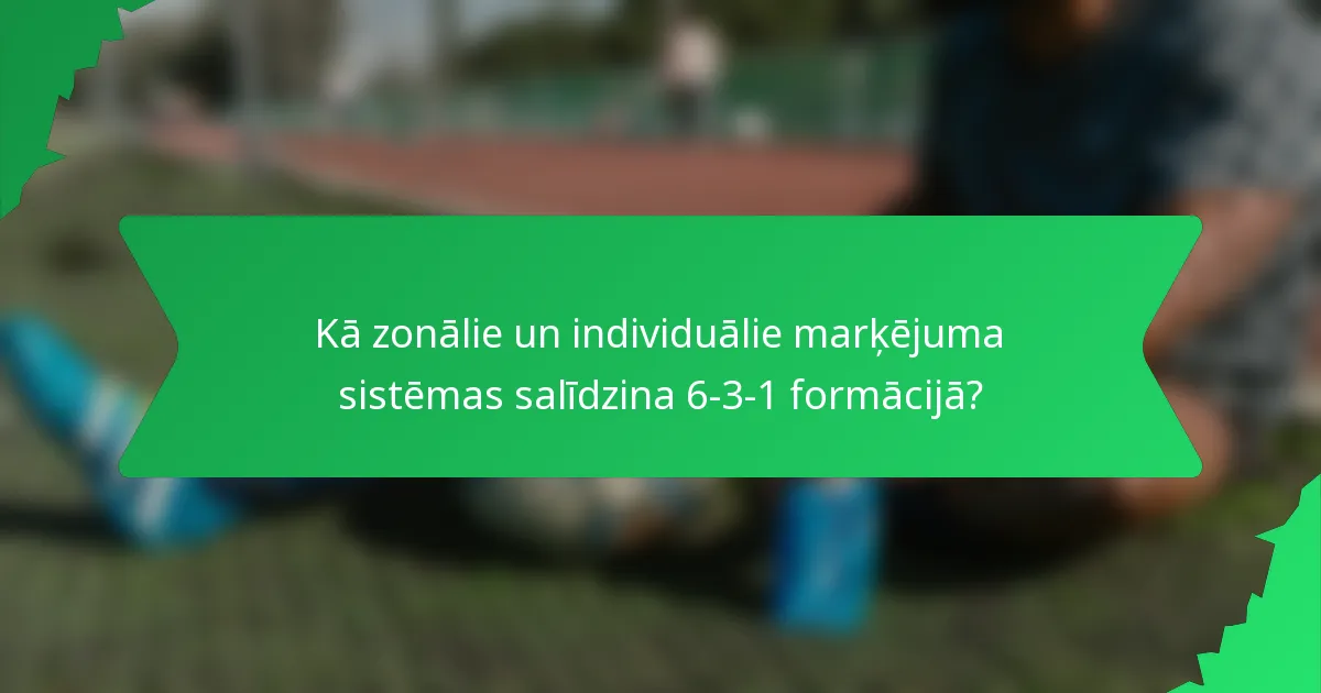 Kā zonālie un individuālie marķējuma sistēmas salīdzina 6-3-1 formācijā?