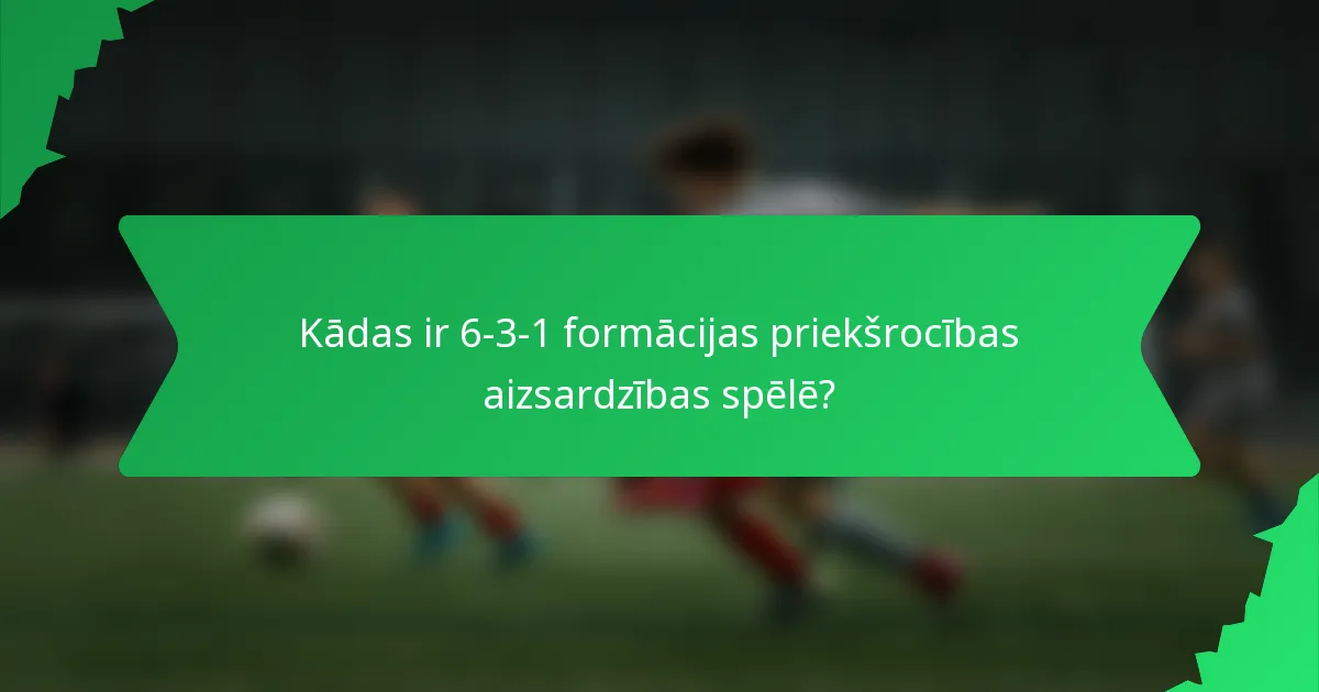 Kādas ir 6-3-1 formācijas priekšrocības aizsardzības spēlē?