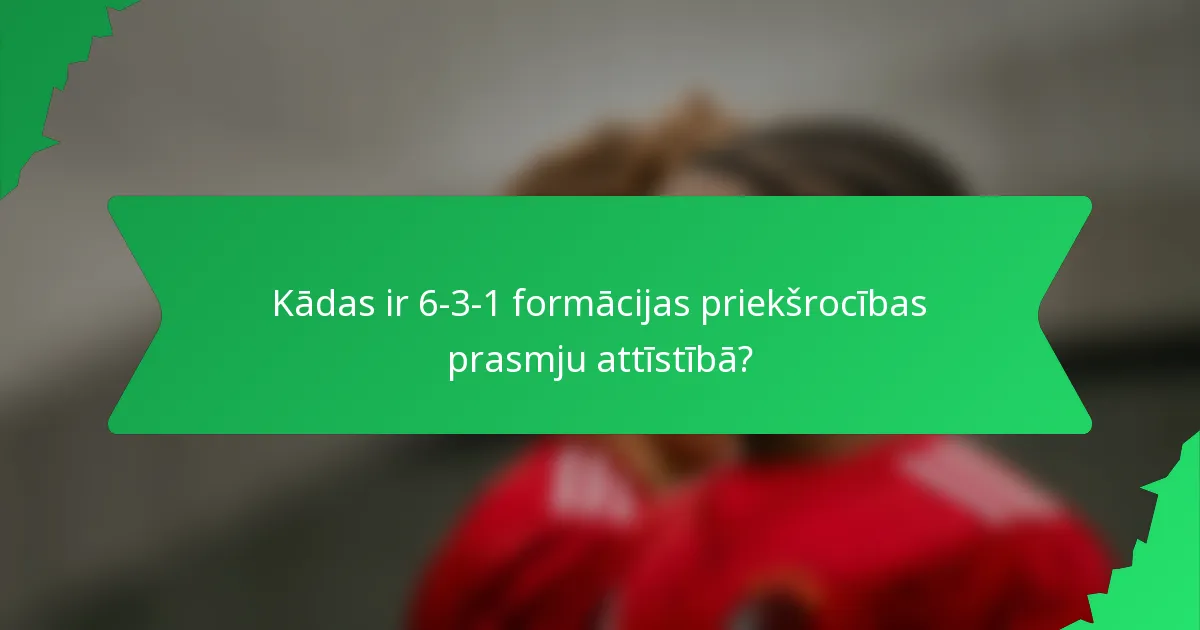 Kādas ir 6-3-1 formācijas priekšrocības prasmju attīstībā?