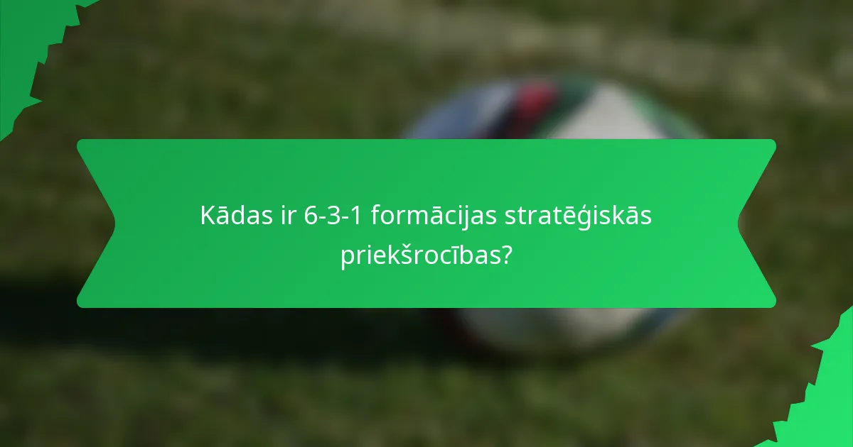Kādas ir 6-3-1 formācijas stratēģiskās priekšrocības?