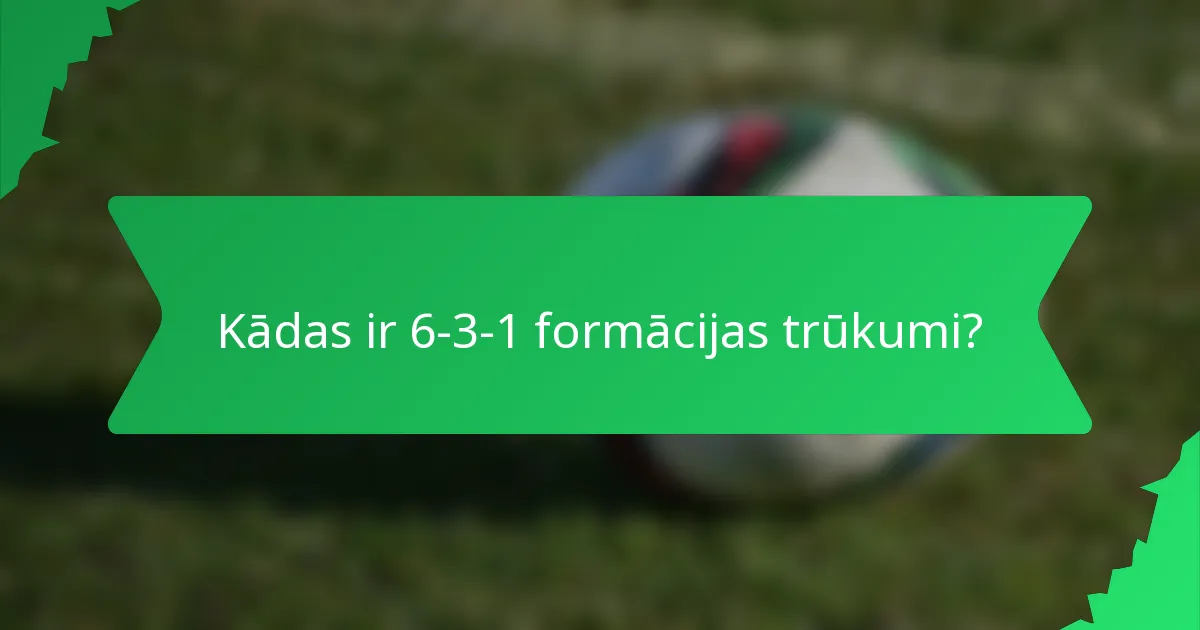 Kādas ir 6-3-1 formācijas trūkumi?