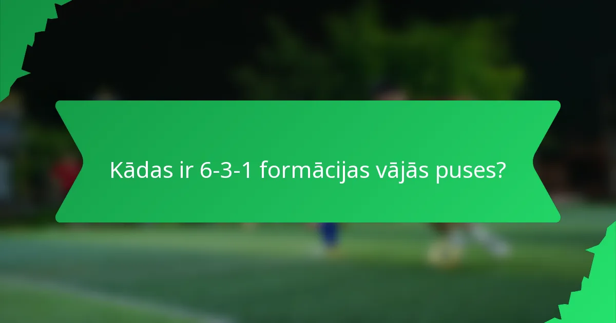 Kādas ir 6-3-1 formācijas vājās puses?