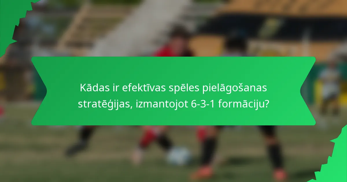 Kādas ir efektīvas spēles pielāgošanas stratēģijas, izmantojot 6-3-1 formāciju?