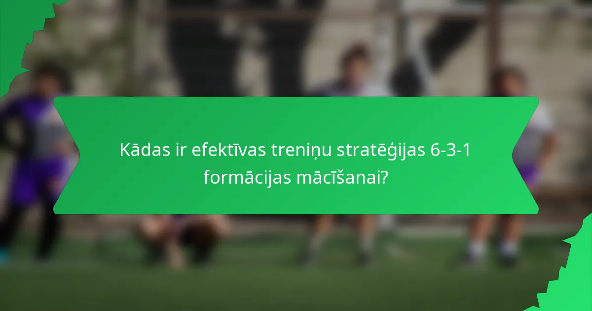 Kādas ir efektīvas treniņu stratēģijas 6-3-1 formācijas mācīšanai?