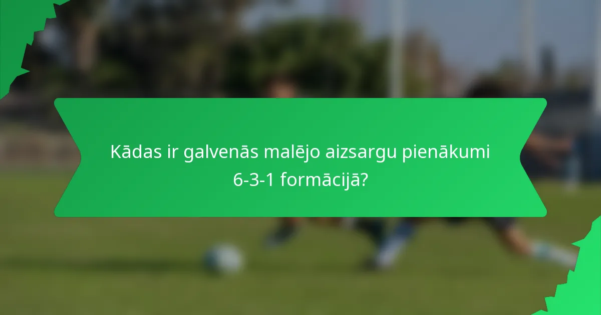 Kādas ir galvenās malējo aizsargu pienākumi 6-3-1 formācijā?