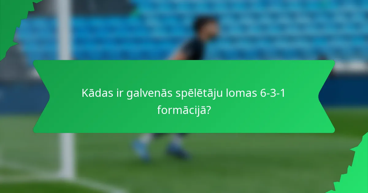 Kādas ir galvenās spēlētāju lomas 6-3-1 formācijā?