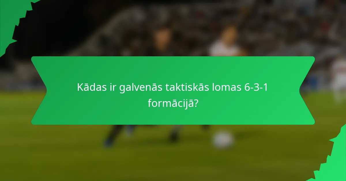 Kādas ir galvenās taktiskās lomas 6-3-1 formācijā?