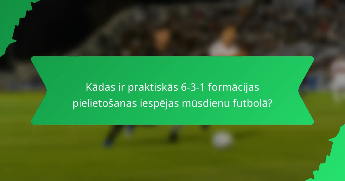 Kādas ir praktiskās 6-3-1 formācijas pielietošanas iespējas mūsdienu futbolā?
