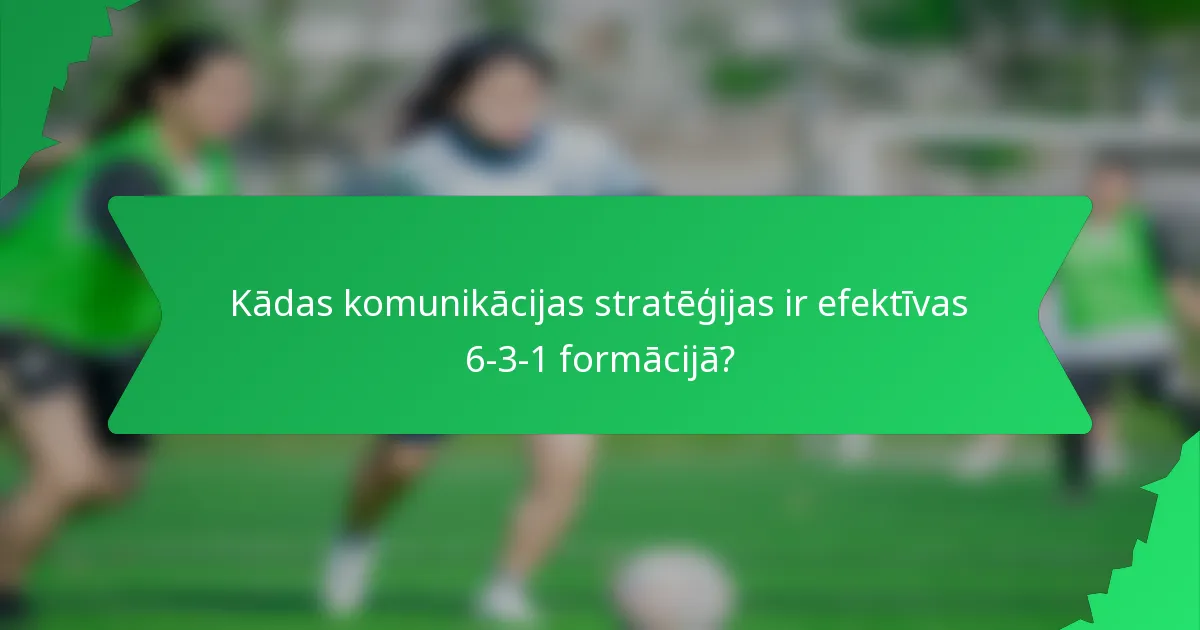 Kādas komunikācijas stratēģijas ir efektīvas 6-3-1 formācijā?