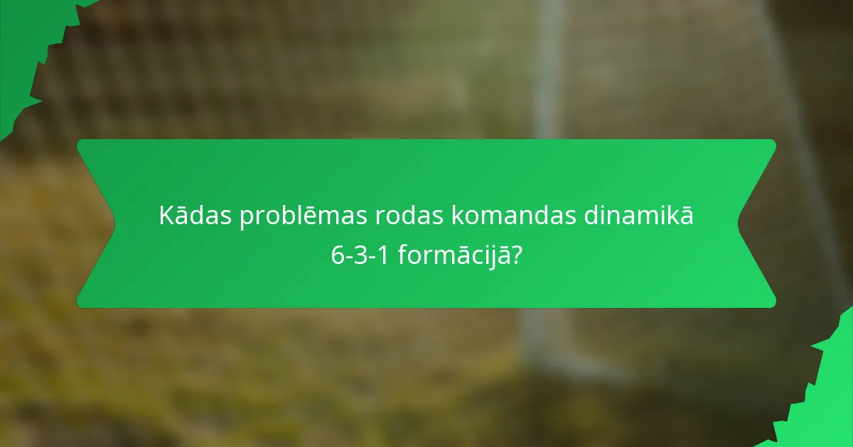 Kādas problēmas rodas komandas dinamikā 6-3-1 formācijā?