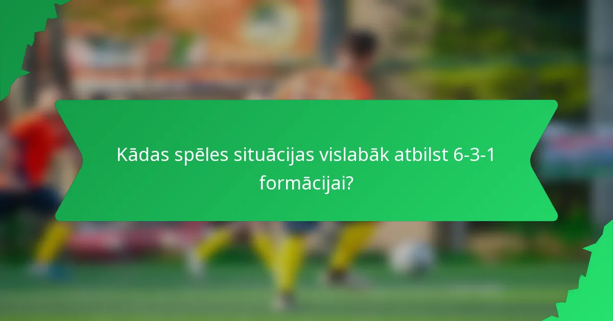 Kādas spēles situācijas vislabāk atbilst 6-3-1 formācijai?