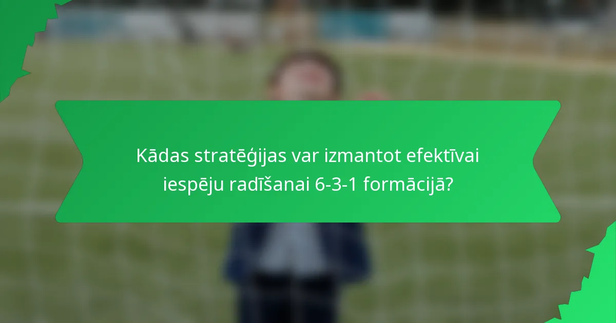 Kādas stratēģijas var izmantot efektīvai iespēju radīšanai 6-3-1 formācijā?