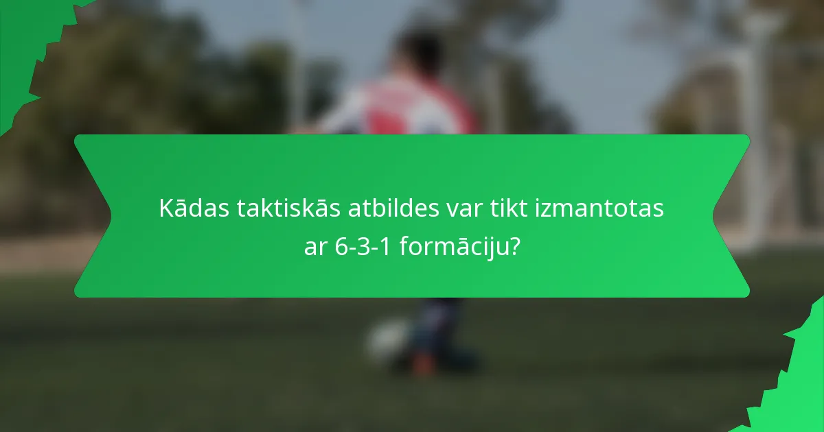 Kādas taktiskās atbildes var tikt izmantotas ar 6-3-1 formāciju?
