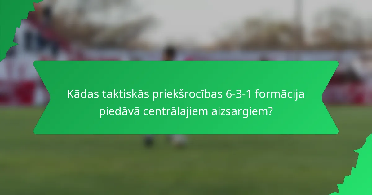 Kādas taktiskās priekšrocības 6-3-1 formācija piedāvā centrālajiem aizsargiem?