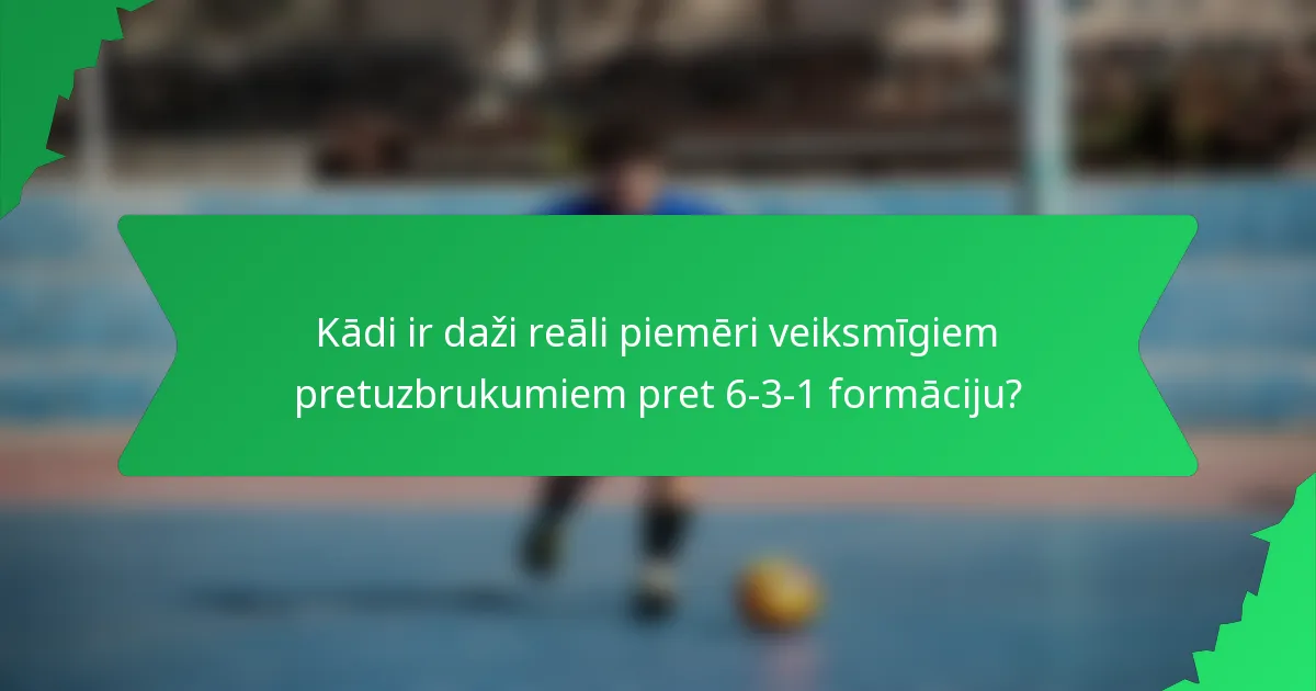 Kādi ir daži reāli piemēri veiksmīgiem pretuzbrukumiem pret 6-3-1 formāciju?