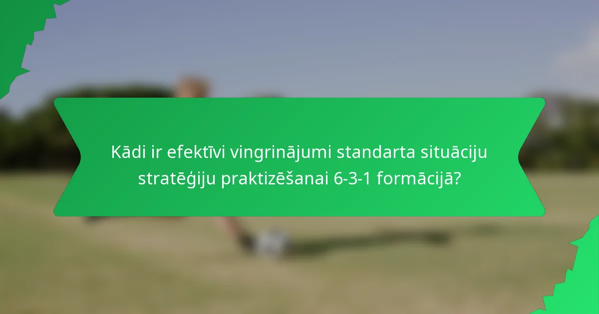 Kādi ir efektīvi vingrinājumi standarta situāciju stratēģiju praktizēšanai 6-3-1 formācijā?
