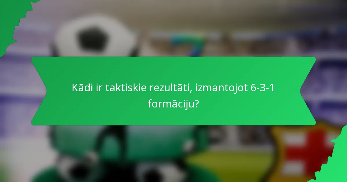 Kādi ir taktiskie rezultāti, izmantojot 6-3-1 formāciju?