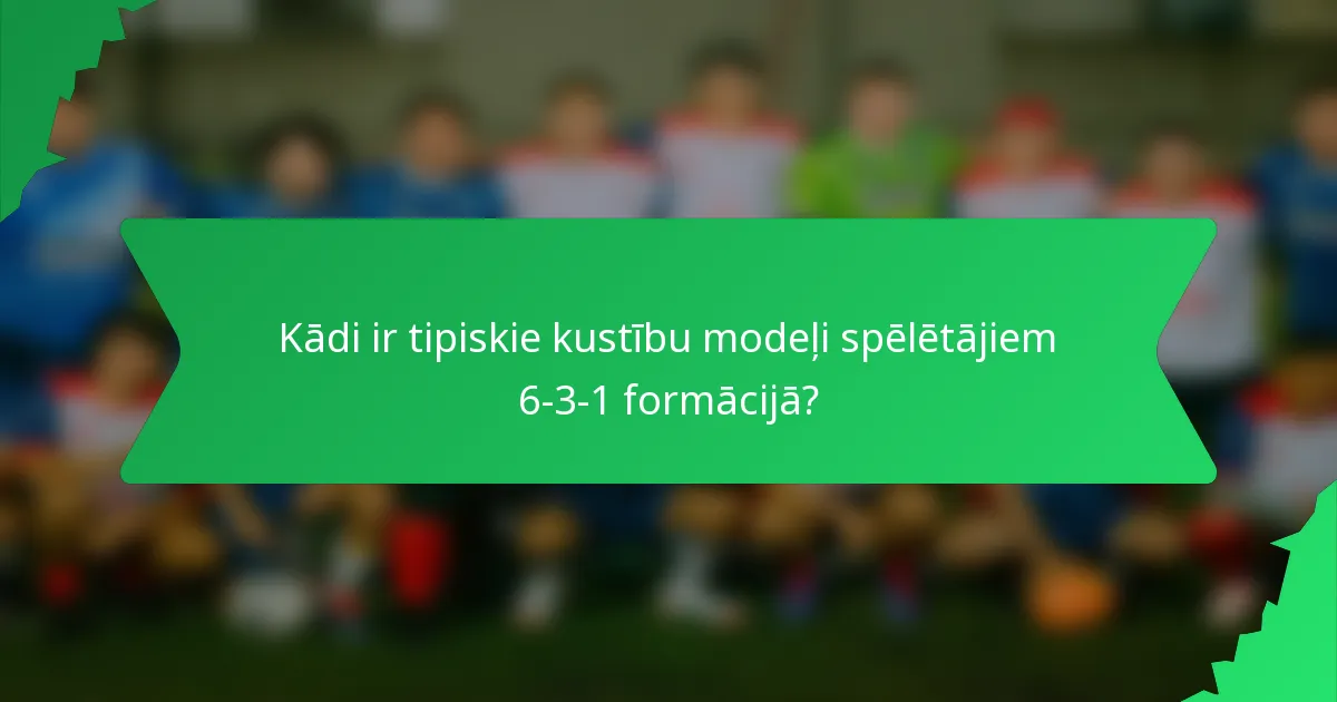 Kādi ir tipiskie kustību modeļi spēlētājiem 6-3-1 formācijā?