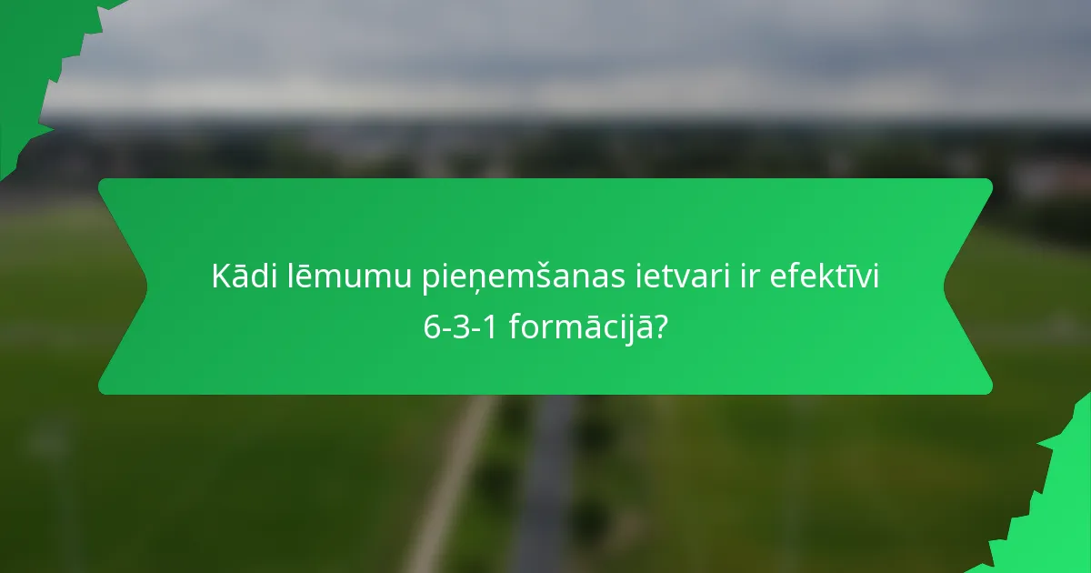 Kādi lēmumu pieņemšanas ietvari ir efektīvi 6-3-1 formācijā?