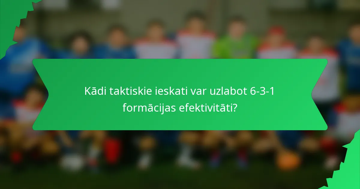 Kādi taktiskie ieskati var uzlabot 6-3-1 formācijas efektivitāti?